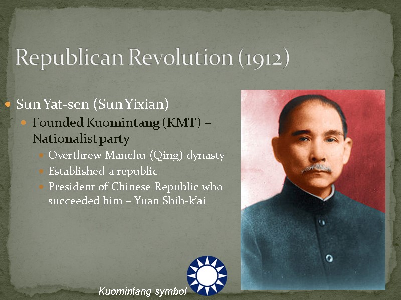 Republican Revolution (1912) Sun Yat-sen (Sun Yixian) Founded Kuomintang (KMT) – Nationalist party Overthrew
